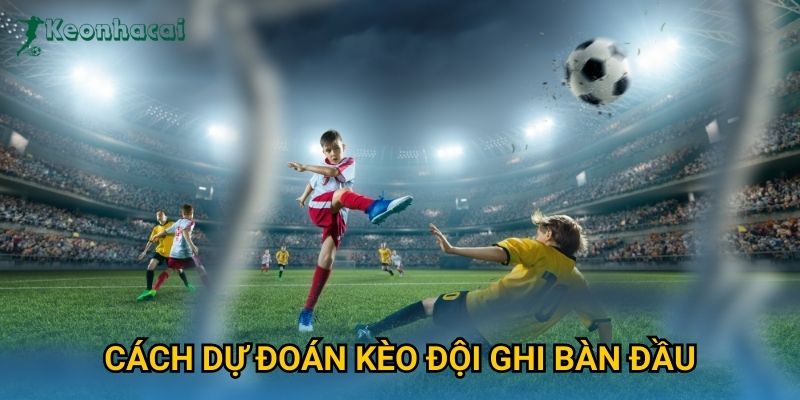 Cách dự đoán kèo đội ghi bàn đầu Keonhacai – Bí quyết soi kèo chính xác