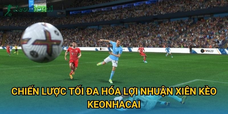 Chiến lược tối đa hóa lợi nhuận xiên kèo Keonhacai Chiến lược tối đa hóa lợi nhuận xiên kèo Keonhacai
