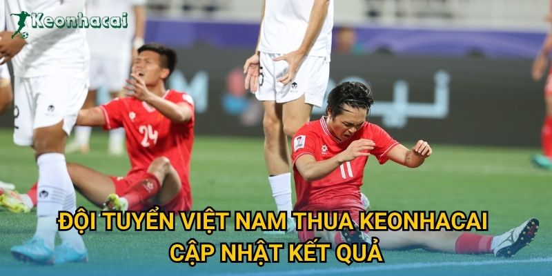 Đội tuyển Việt Nam thua Keonhacai cập nhật kết quả Đội tuyển Việt Nam thua Keonhacai cập nhật kết quả