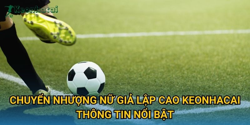 Chuyển nhượng nữ giả lập cao Keonhacai thông tin nổi bật Chuyển nhượng nữ giả lập cao Keonhacai thông tin nổi bật