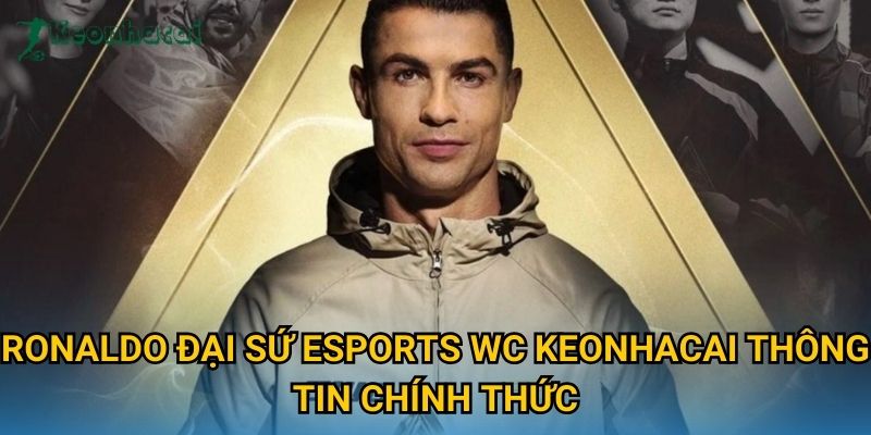Ronaldo đại sứ Esports WC Keonhacai thông tin chính thức Ronaldo đại sứ Esports WC Keonhacai thông tin chính thức