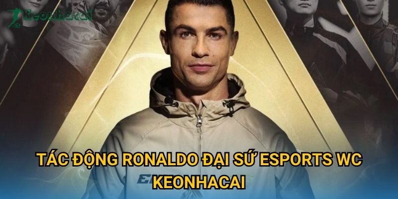 Tác động Ronaldo đại sứ Esports WC Keonhacai Tác động Ronaldo đại sứ Esports WC Keonhacai