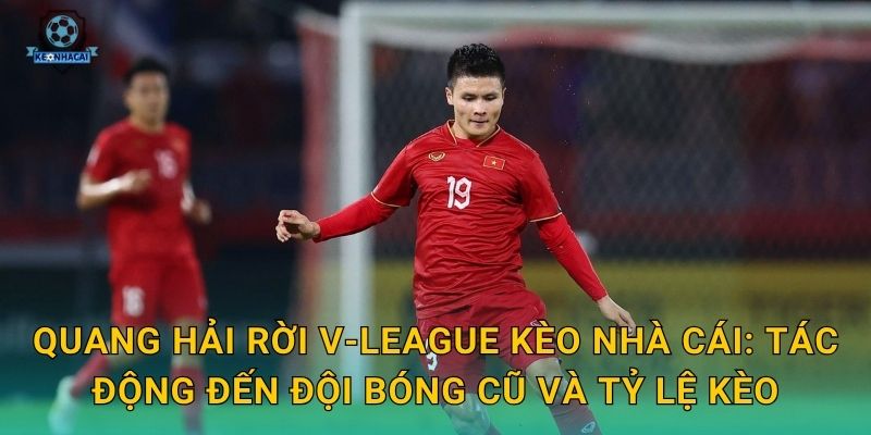Quang Hải rời V-League: Thương vụ chuyển nhượng chấn động và nhận định từ Kèo nhà cái 2 Quang Hải rời V-League Kèo nhà cái: Tác động đến đội bóng cũ và tỷ lệ kèo
