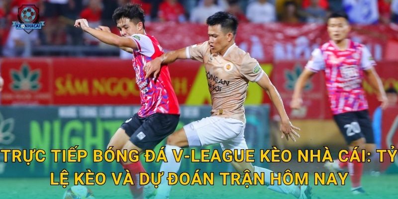 Trực tiếp bóng đá V-League tối nay – Lịch phát sóng và kèo cược cập nhật từ Kèo nhà cái 2 Trực tiếp bóng đá V-League Kèo nhà cái: Tỷ lệ kèo và dự đoán trận hôm nay
