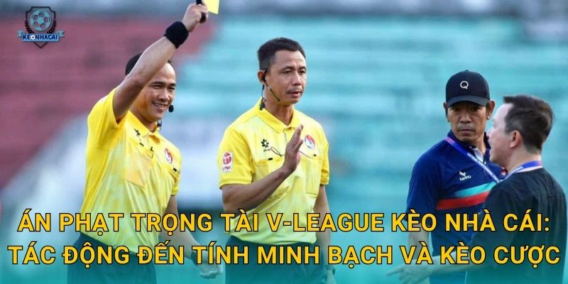 Án phạt trọng tài V-League gây tranh cãi – Kèo nhà cái nhìn nhận tác động đến độ tin cậy giải đấu 2 Án phạt trọng tài V-League Kèo nhà cái: Tác động đến tính minh bạch và kèo cược
