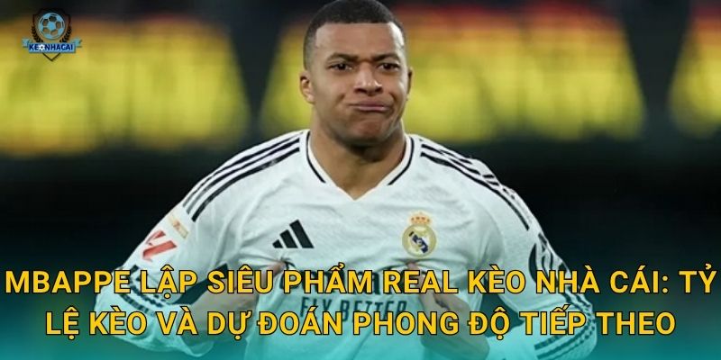 Mbappe lập siêu phẩm Real trong trận thắng kịch tính – Kèo nhà cái cập nhật kèo ngay lập tức 2 Mbappe lập siêu phẩm Real Kèo nhà cái: Tỷ lệ kèo và dự đoán phong độ tiếp theo