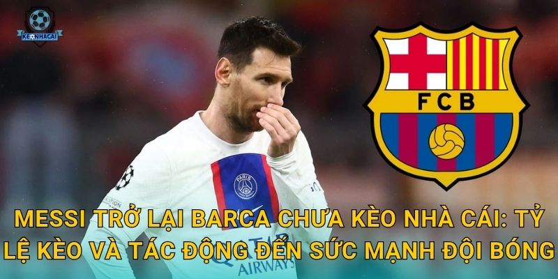 Messi trở lại Barca chưa – Thông tin mới nhất và dự đoán chuyển nhượng nóng từ Kèo nhà cái 2 Messi trở lại Barca chưa Kèo nhà cái: Tỷ lệ kèo và tác động đến sức mạnh đội bóng