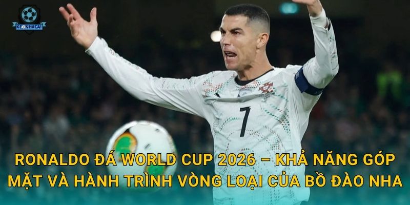 Ronaldo đá World Cup 2026: Giấc mơ cuối cùng hay hiện thực – Kèo nhà cái lên tiếng 1 Ronaldo đá World Cup 2026 – Khả năng góp mặt và hành trình vòng loại của Bồ Đào Nha