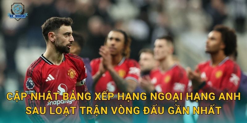 Bảng xếp hạng Ngoại hạng mới nhất: Cuộc chiến ngôi đầu căng thẳng qua góc nhìn Kèo nhà cái 1 Cập nhật bảng xếp hạng Ngoại hạng Anh sau loạt trận vòng đấu gần nhất