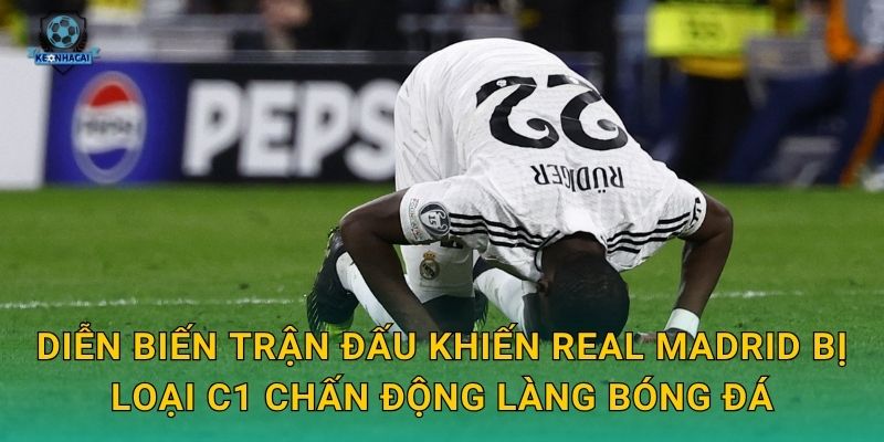Real Madrid bị loại C1: Cú sốc lớn nhất mùa giải châu Âu và phản ứng từ Kèo nhà cái 1 Diễn biến trận đấu khiến Real Madrid bị loại C1 chấn động làng bóng đá