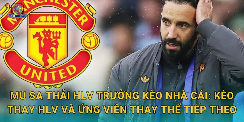 MU sa thải HLV trưởng: Quyết định chấn động Old Trafford và phân tích từ Kèo nhà cái 2 MU sa thải HLV trưởng Kèo nhà cái: Kèo thay HLV và ứng viên thay thế tiếp theo