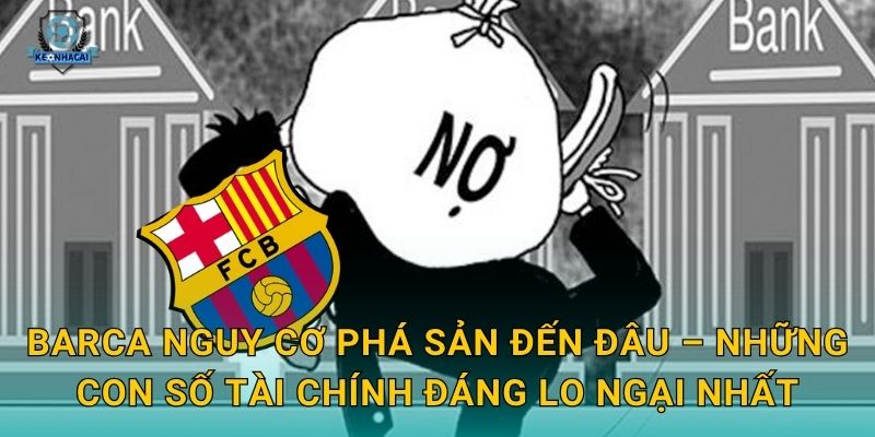 Barca nguy cơ phá sản: Khủng hoảng tài chính nghiêm trọng nhất lịch sử và phản ứng từ Kèo nhà cái 1 Barca nguy cơ phá sản đến đâu – Những con số tài chính đáng lo ngại nhất