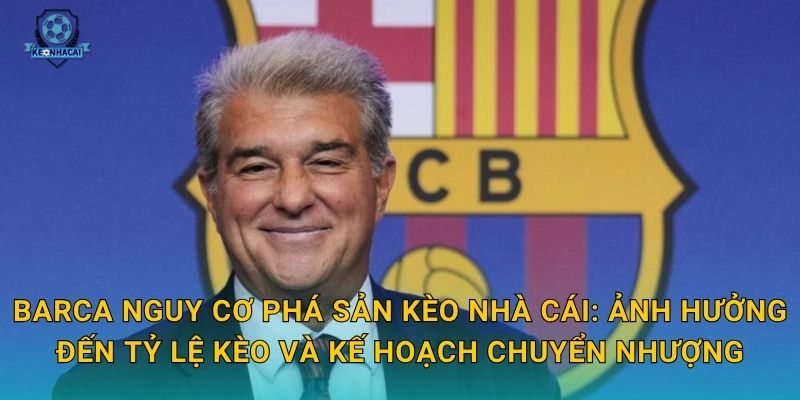 Barca nguy cơ phá sản: Khủng hoảng tài chính nghiêm trọng nhất lịch sử và phản ứng từ Kèo nhà cái 2 Barca nguy cơ phá sản Kèo nhà cái: Ảnh hưởng đến tỷ lệ kèo và kế hoạch chuyển nhượng