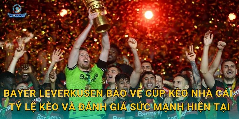 Bayer Leverkusen bảo vệ cúp thành công – Kỳ tích lịch sử Bundesliga qua góc nhìn Kèo nhà cái 2 Bayer Leverkusen bảo vệ cúp Kèo nhà cái: Tỷ lệ kèo và đánh giá sức mạnh hiện tại