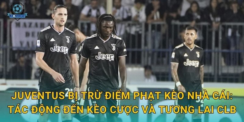 Juventus bị trừ điểm phạt: Bê bối tài chính chấn động Serie A và phân tích từ Kèo nhà cái 2 Juventus bị trừ điểm phạt Kèo nhà cái: Tác động đến kèo cược và tương lai CLB