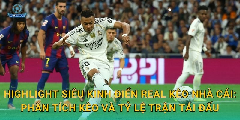 Highlight siêu kinh điển Real: Trận derby đỉnh cao làng bóng đá và bình luận từ Kèo nhà cái 2 Highlight siêu kinh điển Real Kèo nhà cái: Phân tích kèo và tỷ lệ trận tái đấu
