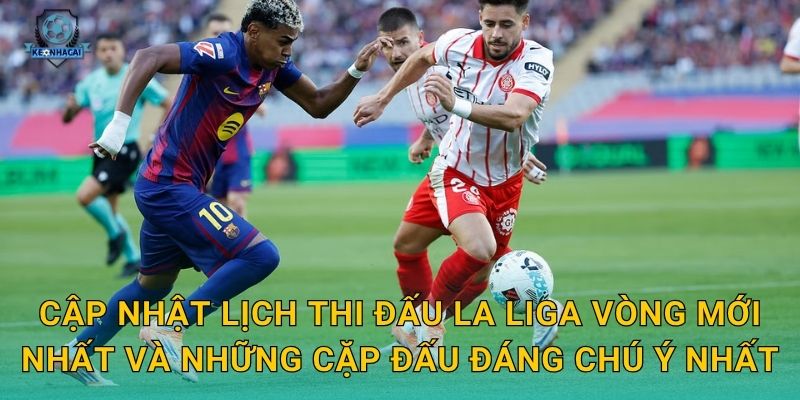Lịch thi đấu La Liga tuần này đầy đủ nhất – Kèo nhà cái soi kèo từng trận ngay 1 Cập nhật lịch thi đấu La Liga vòng mới nhất và những cặp đấu đáng chú ý nhất