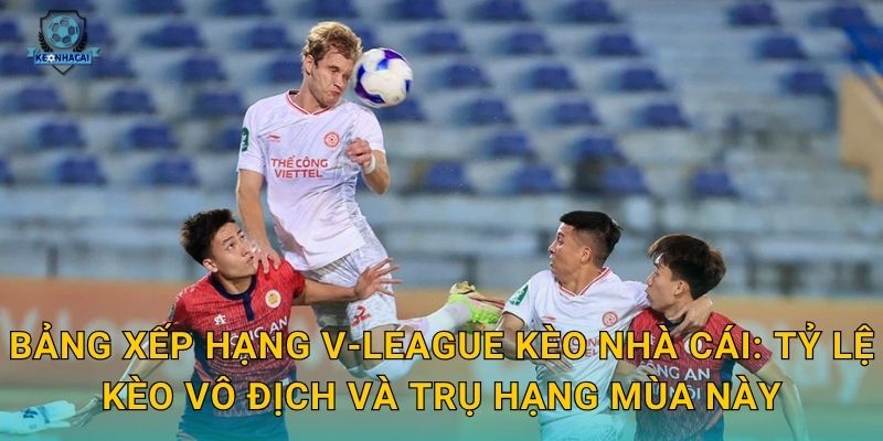 Bảng xếp hạng V-League mới nhất: Cục diện thay đổi chóng mặt qua phân tích Kèo nhà cái 2 Bảng xếp hạng V-League Kèo nhà cái: Tỷ lệ kèo vô địch và trụ hạng mùa này